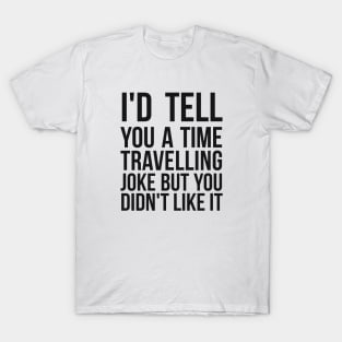 I'd tell you a time travelling joke but you didn't like it science joke T-Shirt